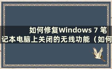 如何修复Windows 7 笔记本电脑上关闭的无线功能（如何打开Windows 7 笔记本电脑上关闭的无线功能）